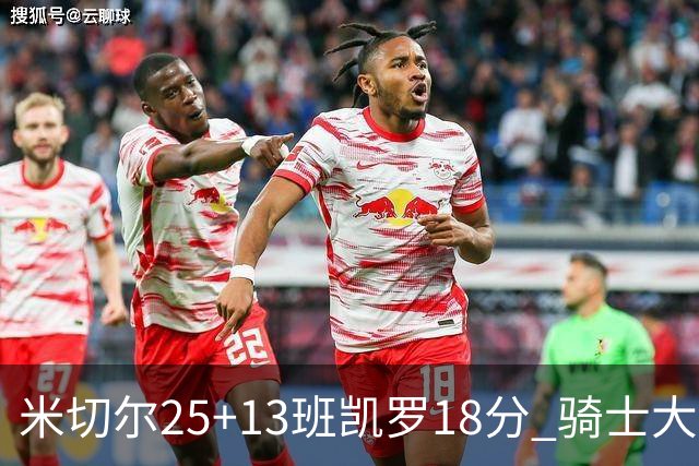 米切尔25+13班凯罗18分 骑士大胜魔术取7连胜